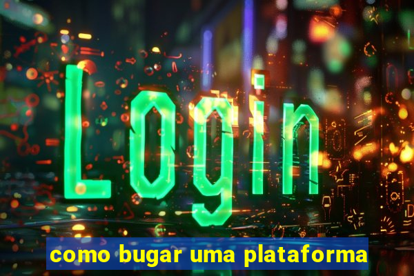 como bugar uma plataforma